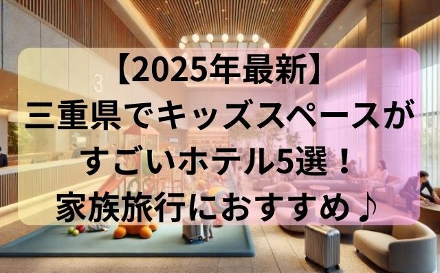 【2025年最新】三重県でキッズスペースがすごいホテル5選！家族旅行におすすめ♪