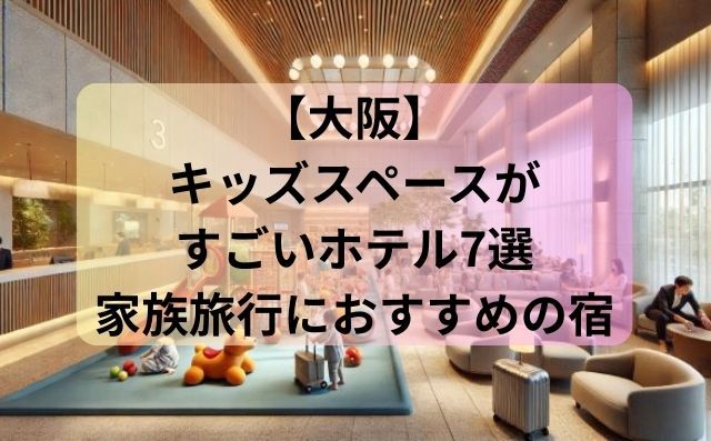 【大阪】キッズスペースがすごいホテル7選！家族旅行におすすめの宿泊先まとめ！
