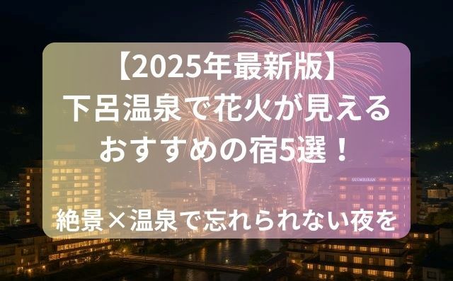 【2025年最新版】下呂温泉で花火が見えるおすすめの宿5選！絶景×温泉で忘れられない夜を
