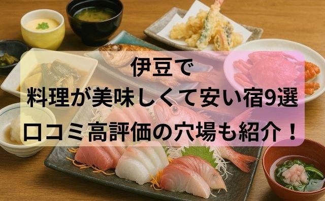 伊豆で料理が美味しい＆安い宿9選｜口コミ高評価の穴場も紹介！