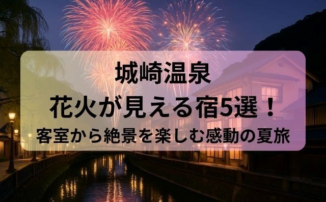 城崎温泉 花火が見える宿5選！客室から絶景を楽しむ感動の夏旅