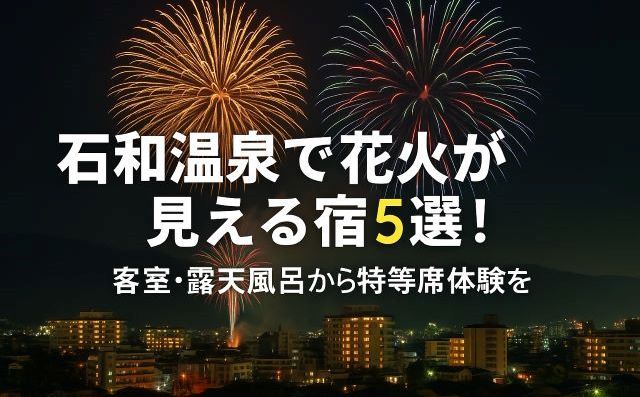石和温泉で花火が見える宿5選！客室・露天風呂から特等席体験を