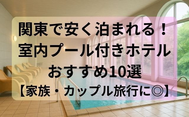 関東で安く泊まれる！室内プール付きホテルおすすめ10選【家族・カップル旅行にも◎】
