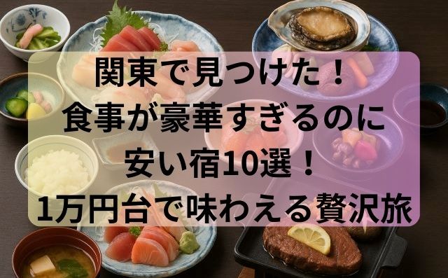 関東で見つけた！食事が豪華すぎるのに安い宿10選！1万円台で味わえる贅沢旅