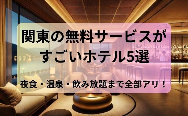 関東の無料サービスがすごいホテル5選｜夜食・温泉・飲み放題まで全部アリ！