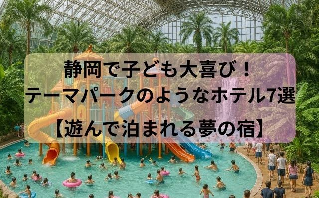 静岡で子ども大喜び！テーマパークのようなホテル7選【遊んで泊まれる夢の宿】