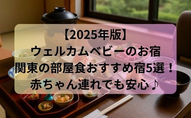 【2025年版】ウェルカムベビーのお宿｜関東の部屋食OKなおすすめ宿5選！赤ちゃん連れでも安心♪