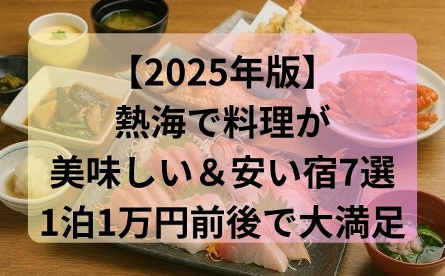 【2025年版】熱海で料理が美味しい＆安い宿7選｜1泊1万円前後で大満足