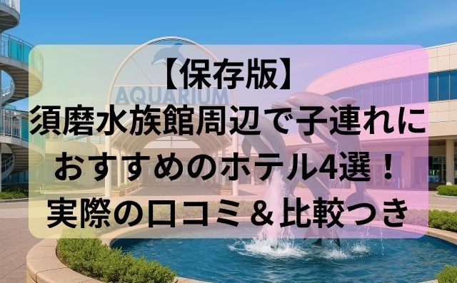 【保存版】須磨水族館周辺で子連れにおすすめのホテル4選！実際の口コミ＆比較つき