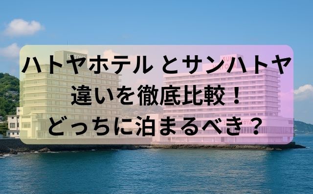 ハトヤホテル サンハトヤ 違いを徹底比較！どっちに泊まるべき？