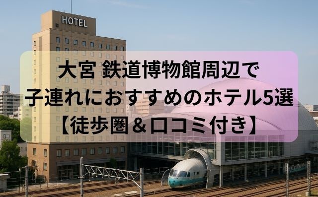 大宮 鉄道博物館周辺で子連れにおすすめのホテル5選【徒歩圏＆口コミ付き】