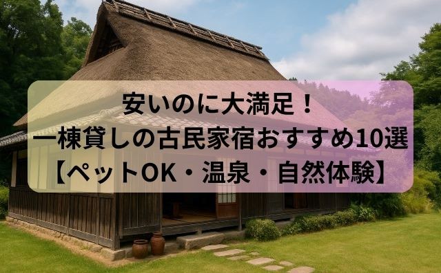 安いのに大満足！一棟貸しの古民家宿おすすめ10選【ペットOK・温泉・自然体験】