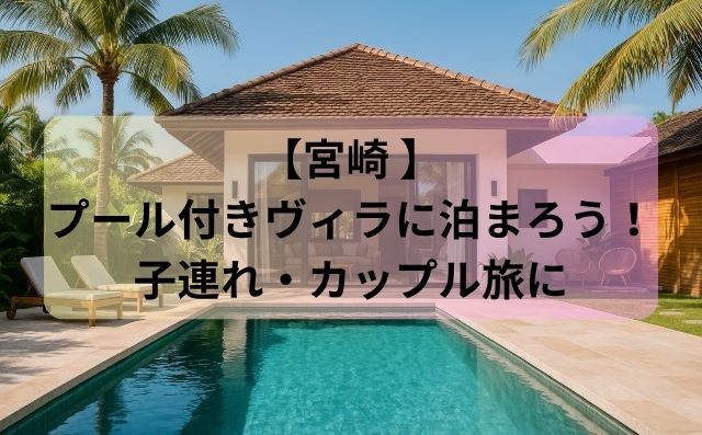 宮崎 プール付きヴィラに泊まろう！子連れ・カップル旅にぴったりな宿
