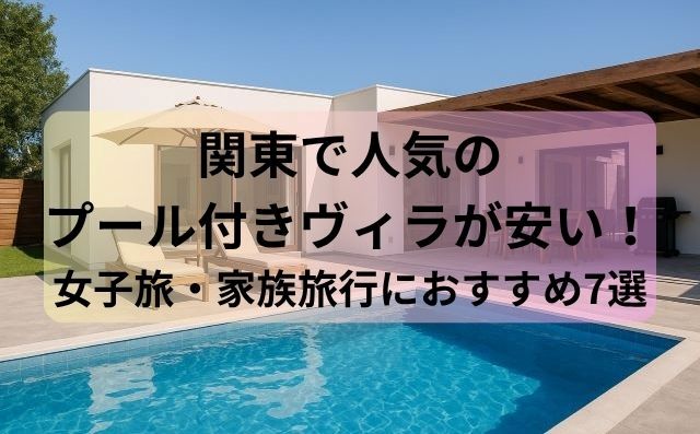 関東で人気のプール付きヴィラが安い！女子旅・家族旅行におすすめ7選