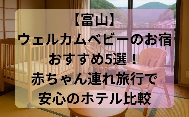 【富山】ウェルカムベビーのお宿おすすめ5選！赤ちゃん連れ旅行で安心のホテル比較