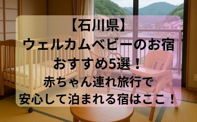 【石川県】ウェルカムベビーのお宿おすすめ5選！赤ちゃん連れ旅行で安心して泊まれる宿はここ！