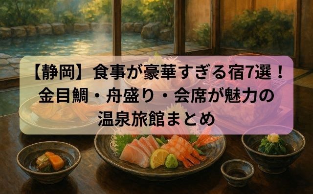 【静岡】食事が豪華すぎる宿7選！金目鯛・舟盛り・会席が魅力の温泉旅館まとめ