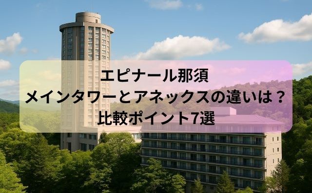 エピナール那須 メインタワーとアネックスの違いは？比較ポイント7選