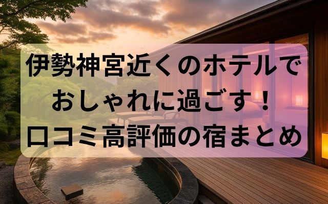 伊勢神宮近くのホテルでおしゃれに過ごす！口コミ高評価の宿まとめ