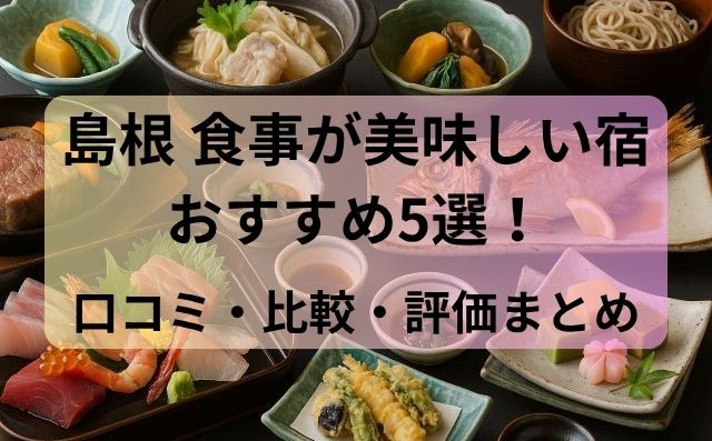 島根 食事が美味しい宿おすすめ5選！口コミ・比較・評価まとめ