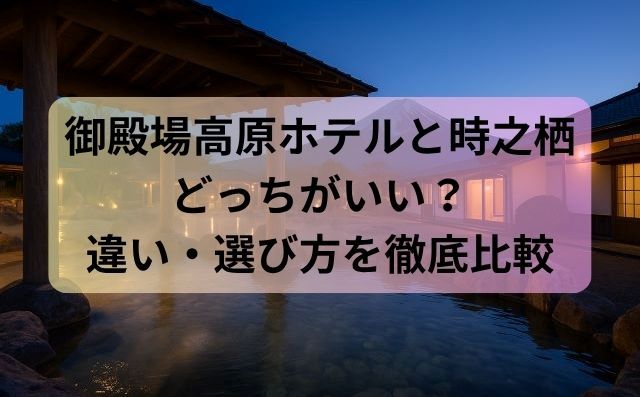 御殿場高原ホテルと時之栖どっちがいい？違い・選び方を徹底比較
