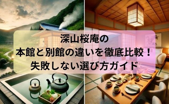深山桜庵の本館と別館の違いを徹底比較！失敗しない選び方ガイド