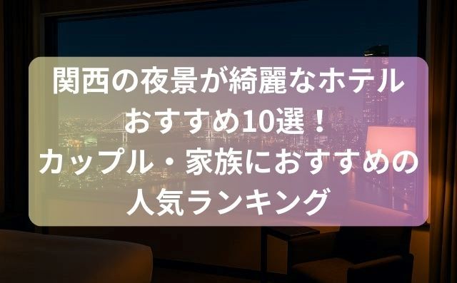 関西の夜景が綺麗なホテルおすすめ10選！カップル・家族におすすめの人気ランキング