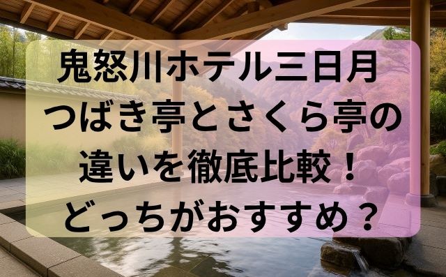 鬼怒川ホテル三日月 つばき亭とさくら亭の違いを徹底比較！どっちがおすすめ？