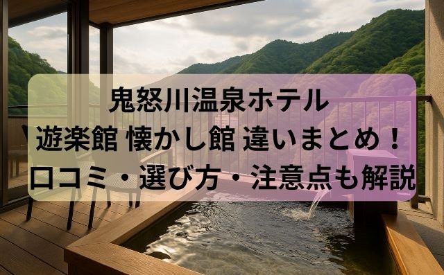 鬼怒川温泉ホテル 遊楽館 懐かし館 違いまとめ！口コミ・選び方・注意点も解説
