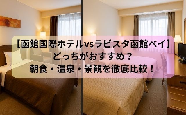 【函館国際ホテルvsラビスタ函館ベイ】どっちがおすすめ？朝食・温泉・景観を徹底比較！