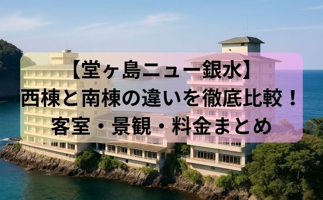 【堂ヶ島ニュー銀水】西棟と南棟の違いを徹底比較！客室・景観・料金まとめ