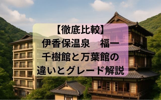【徹底比較】福一の伊香保 千樹館と万葉館の違いとグレード解説