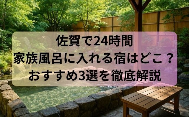 佐賀で24時間家族風呂に入れる宿はどこ？おすすめ3選を徹底解説