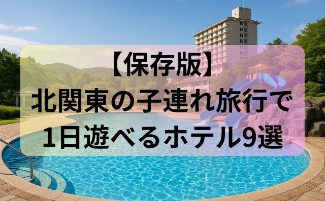北関東の子連れ旅行で1日遊べるホテル9選【保存版】