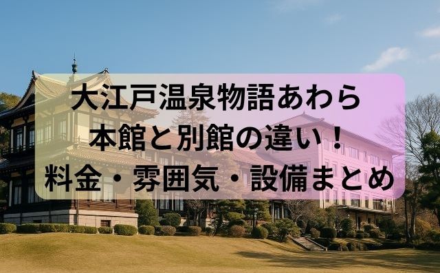 大江戸温泉物語あわら 本館と別館の違い！料金・雰囲気・設備まとめ