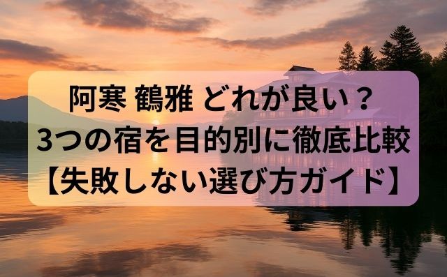 阿寒 鶴雅 どれが良い？3つの宿を目的別に徹底比較【失敗しない選び方ガイド】