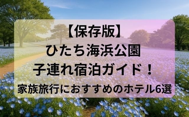 【保存版】ひたち海浜公園 子連れ宿泊ガイド！家族旅行におすすめのホテル6選