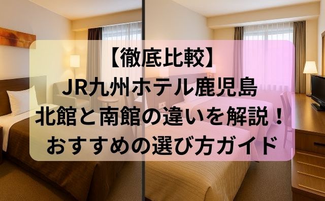 【徹底比較】JR九州ホテル鹿児島 北館と南館の違いを解説！おすすめの選び方ガイド