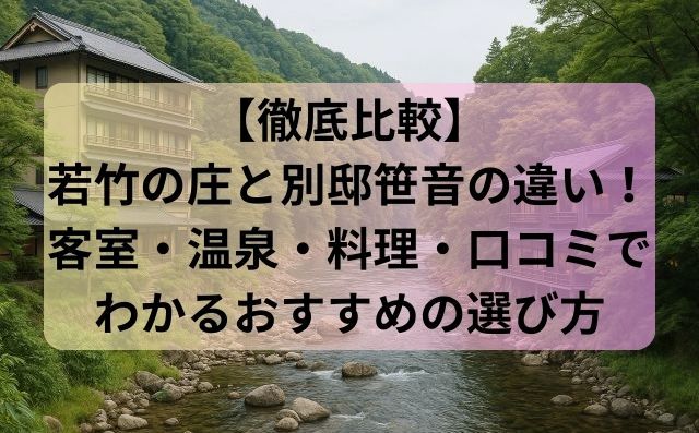 【徹底比較】若竹の庄と別邸笹音の違い！客室・温泉・料理・口コミでわかるおすすめの選び方
