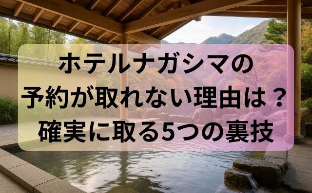 ホテルナガシマの予約が取れない理由と確実に取る5つの裏技