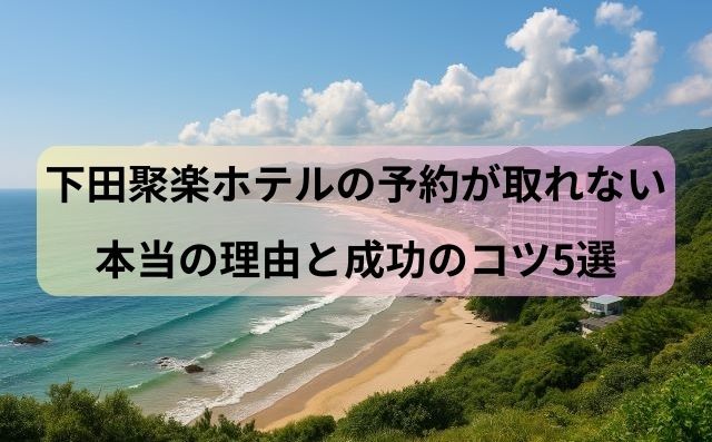 下田聚楽ホテルの予約が取れない本当の理由と成功のコツ5選