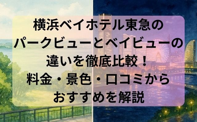 横浜ベイホテル東急のパークビューとベイビューの違いを徹底比較！料金・景色・口コミからおすすめを解説