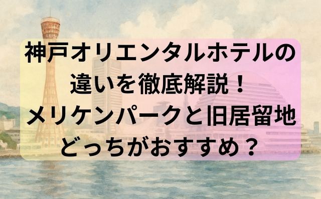 神戸オリエンタルホテルの違いを徹底解説！メリケンパークと旧居留地どっちがおすすめ？