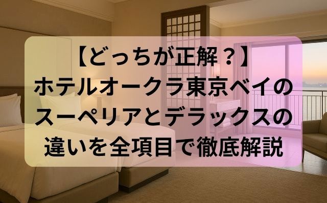 【どっちが正解？】ホテルオークラ東京ベイのスーペリアとデラックスの違いを全項目で徹底解説