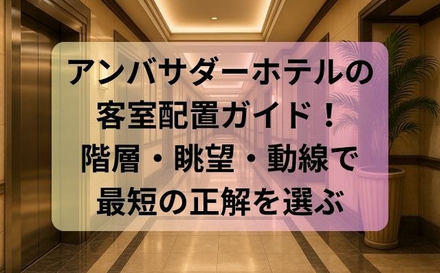 アンバサダーホテルの客室配置ガイド！階層・眺望・動線で最短の正解を選ぶ