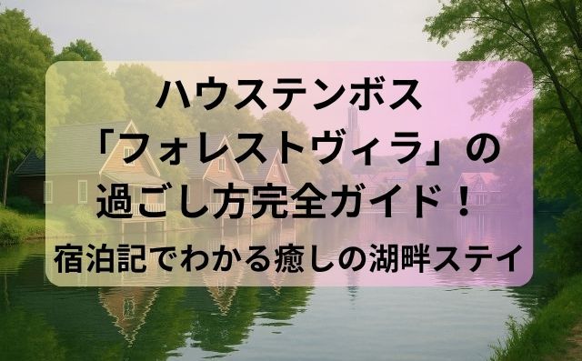 ハウステンボス「フォレストヴィラ」の過ごし方完全ガイド！宿泊記でわかる癒しの湖畔ステイ