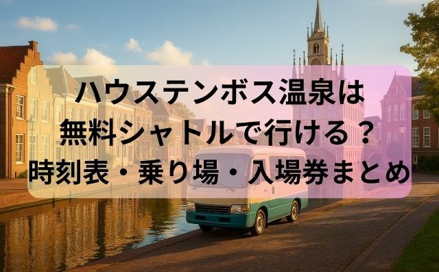 ハウステンボス温泉は無料シャトルで行ける？時刻表・乗り場・入場券まとめ