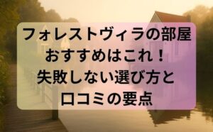 フォレストヴィラの部屋おすすめはこれ！失敗しない選び方と口コミの要点