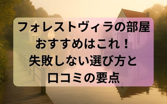 フォレストヴィラの部屋おすすめはこれ！失敗しない選び方と口コミの要点