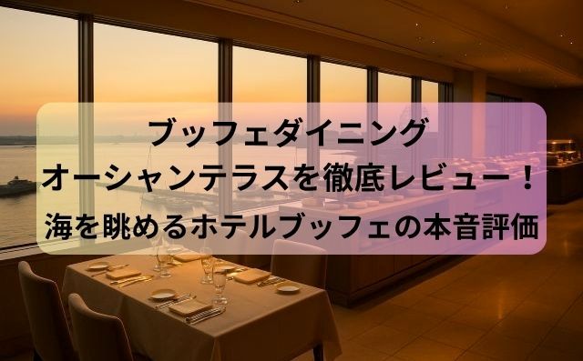 ブッフェダイニング オーシャンテラスを徹底レビュー！海を眺めるホテルブッフェの本音評価